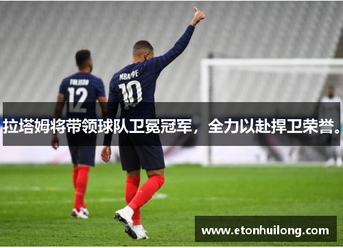 拉塔姆将带领球队卫冕冠军，全力以赴捍卫荣誉。