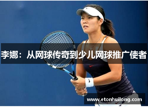 李娜：从网球传奇到少儿网球推广使者