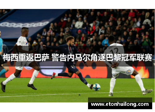 梅西重返巴萨 警告内马尔角逐巴黎冠军联赛