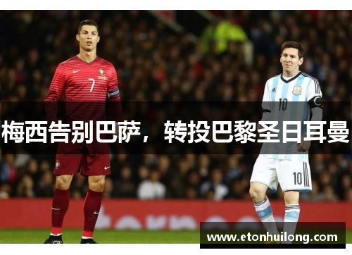 梅西告别巴萨，转投巴黎圣日耳曼