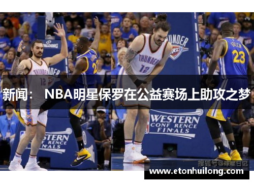 新闻： NBA明星保罗在公益赛场上助攻之梦