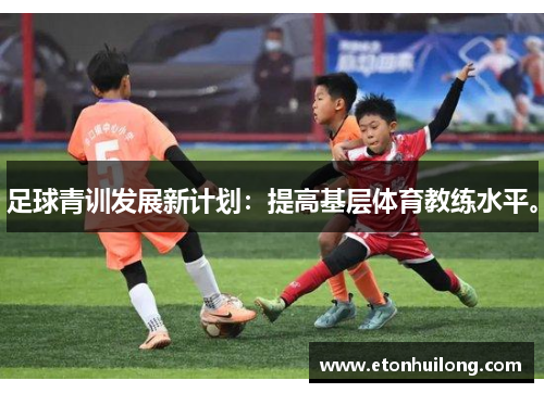足球青训发展新计划：提高基层体育教练水平。